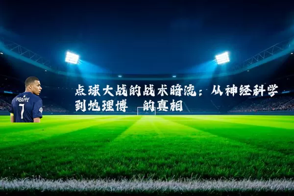点球大战的战术暗流：从神经科学到地理博弈的真相