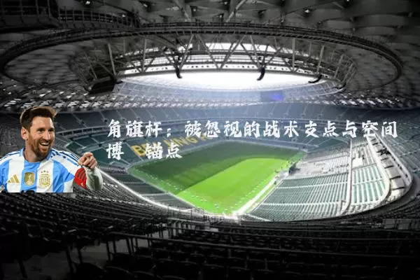 角旗杆：被忽视的战术支点与空间博弈锚点