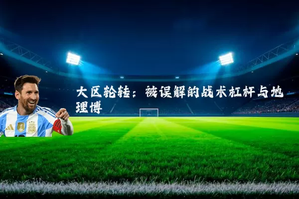 大区轮转:被误解的战术杠杆与地理博弈