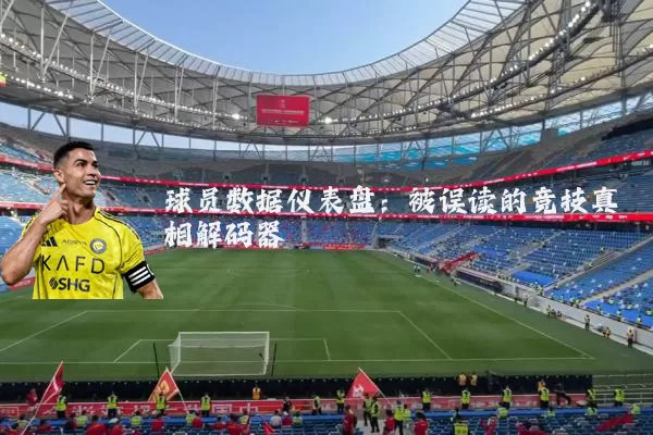 球员数据仪表盘：被误读的竞技真相解码器