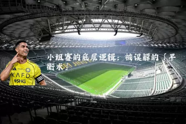 小组赛的底层逻辑：被误解的「平衡术」