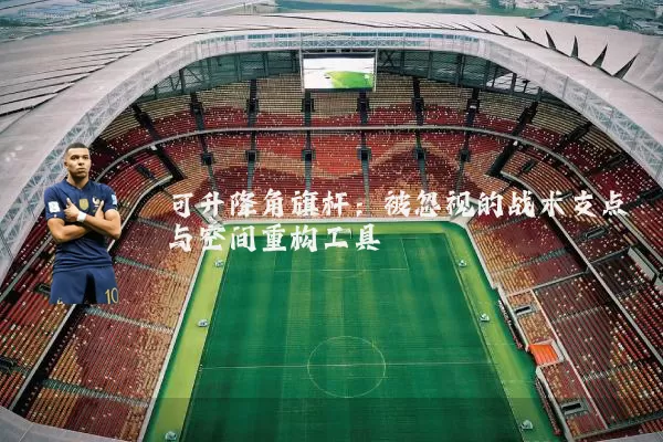 可升降角旗杆：被忽视的战术支点与空间重构工具