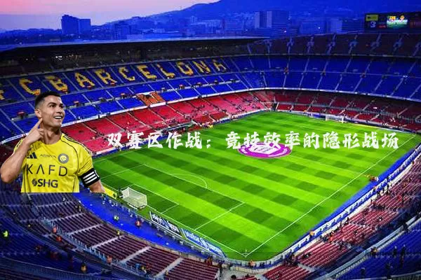 双赛区作战:竞技效率的隐形战场