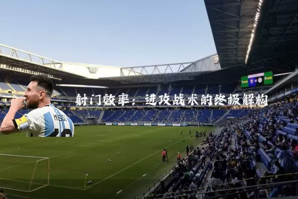 射门效率：进攻战术的终极解构