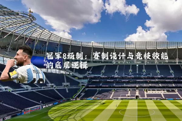 冠军8场制：赛制设计与竞技效能的底层逻辑